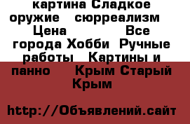 картина Сладкое оружие...сюрреализм. › Цена ­ 25 000 - Все города Хобби. Ручные работы » Картины и панно   . Крым,Старый Крым